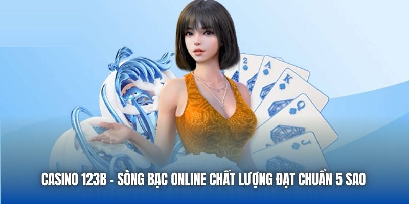 Casino 123B - Sòng bạc online chất lượng đạt chuẩn 5 sao