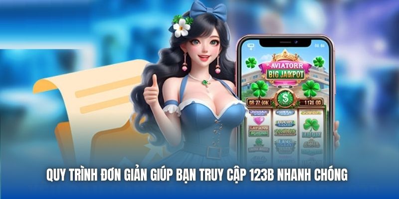 Quy trình đơn giản giúp bạn truy cập 123B nhanh chóng 